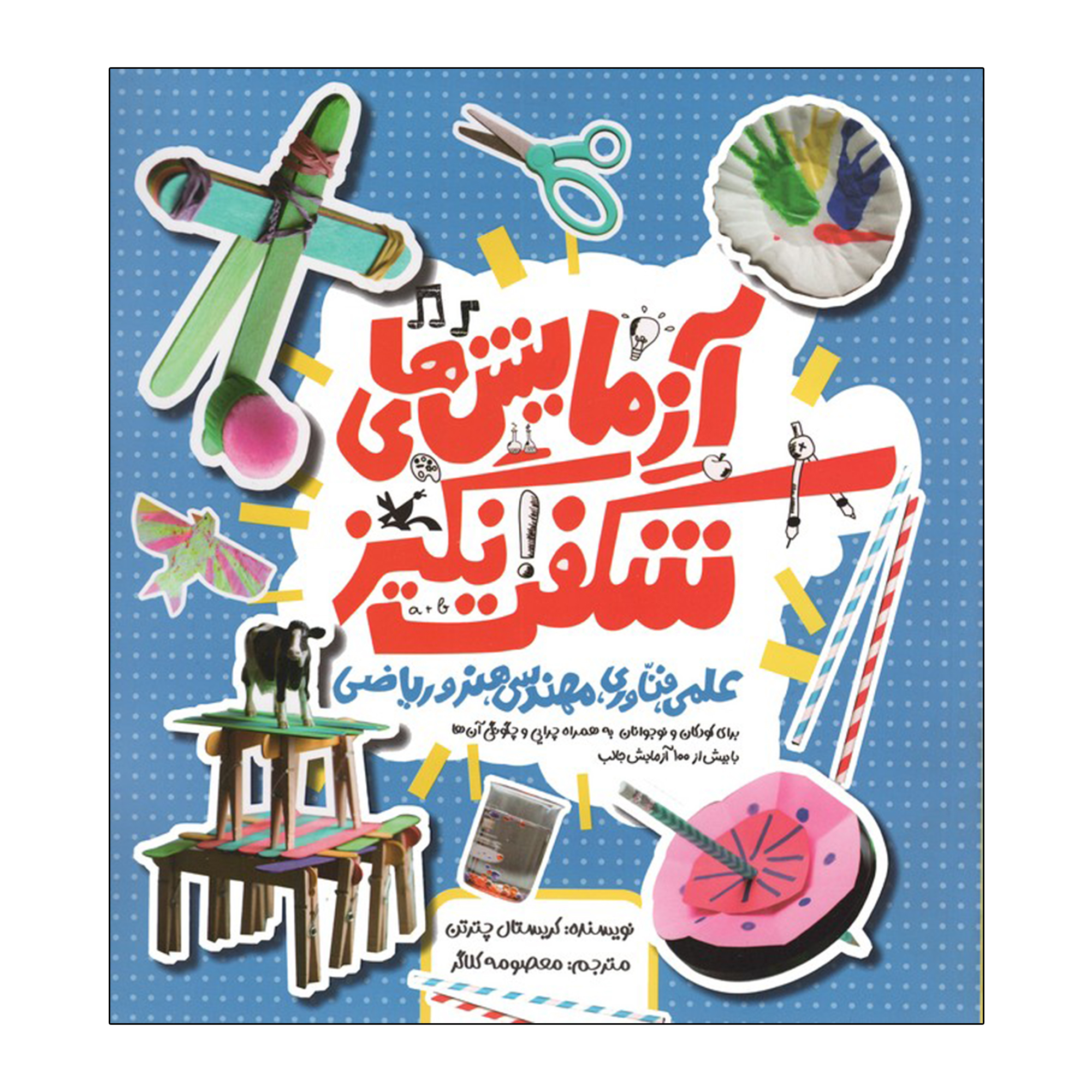 کتاب آزمایش های شگفت انگیز علمی،فناوری،مهندسی،هنر و ریاضی اثر کریستال چترتن ترجمه  معصومه کلاگر آستانی انتشارات کانون پرورش فکری کودکان و نوجوانان