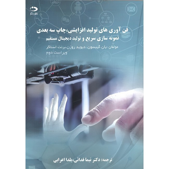 کتاب فن آوری های تولید افزایشی اثر جمعی از نویسندگان ترجمه نیما فدائی و یلدا اعرابی انتشارات دانش نگار